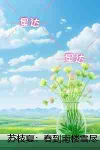苏枝夏:春到南楼雪尽处:全文+后续