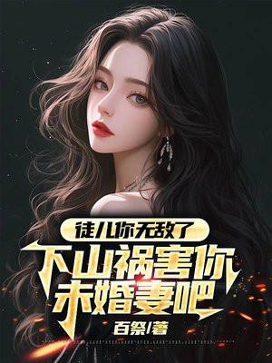 徒儿你无敌了,下山祸害你未婚妻吧