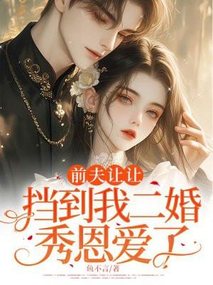前夫让让,挡到我二婚秀恩爱了