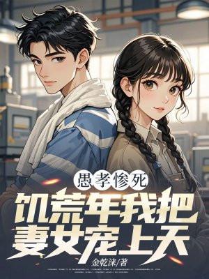 愚孝惨死,饥荒年我把妻女宠上天
