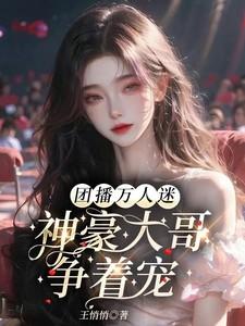团播万人迷:神豪大哥争着宠