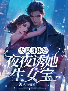大叔身体好,夜夜诱她生女宝