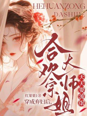穿成弃妇后,合欢宗大师姐天天耍流氓