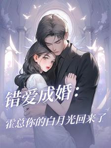 错爱成婚:霍总你的白月光回来了