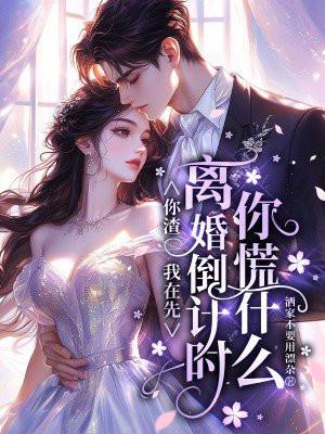 你渣我在先，离婚倒计时你慌什么