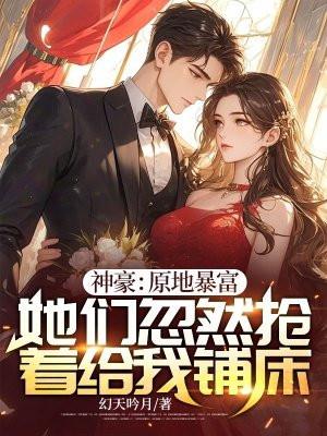 神豪：原地暴富，她们忽然抢着给我铺床