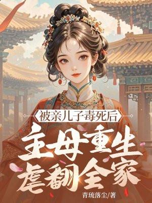 被亲儿子毒死后,主母重生虐翻全家