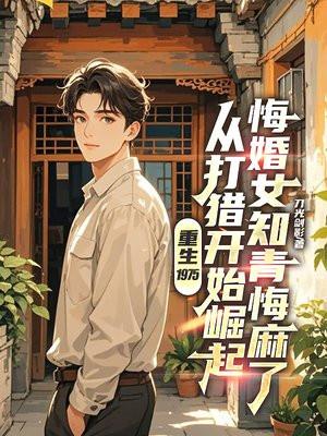 重生1975：从打猎开始崛起，悔婚女知青悔麻了