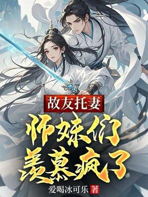故友托妻,师妹们羡慕疯了