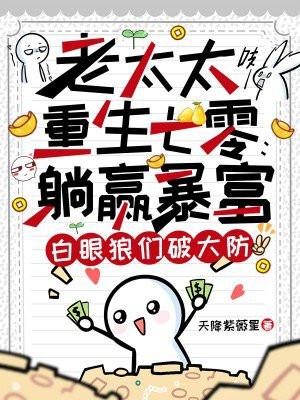 老太太重生七零：躺赢暴富，白眼狼们破大防