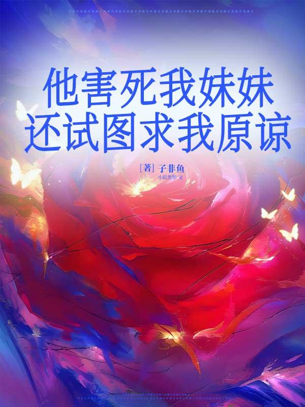 他害死我妹妹,还试图求我原谅