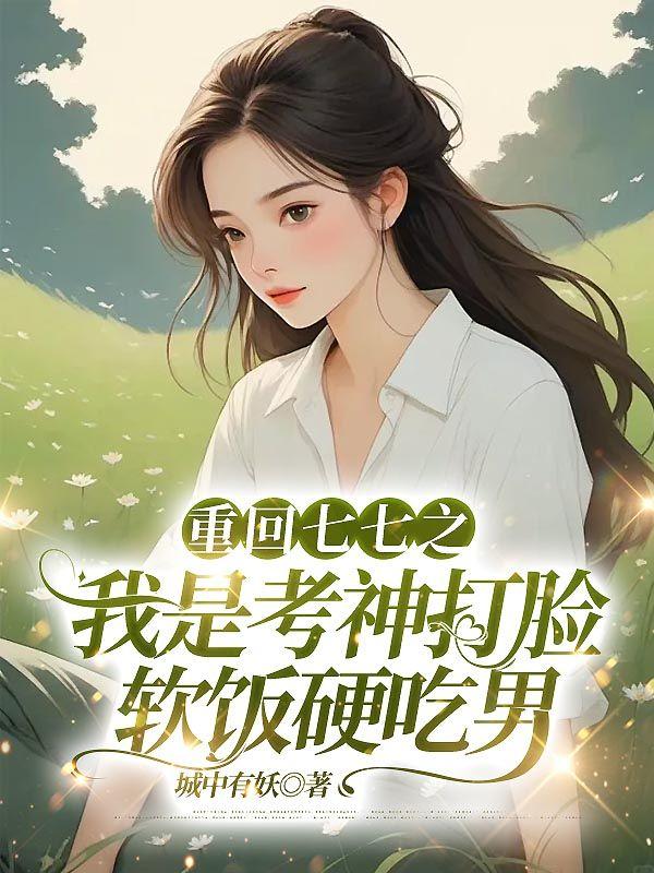 重回七七之我是考神打脸软饭硬吃男