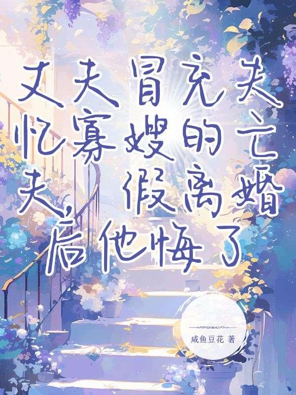 丈夫冒充失忆寡嫂的亡夫，假离婚后他悔了