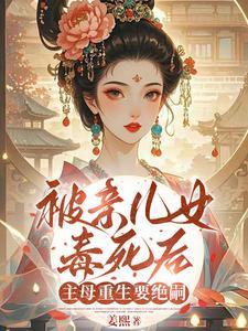 被亲儿女毒死后，主母重生要绝嗣