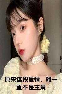 原来这段爱情,她一直不是主角小说全文