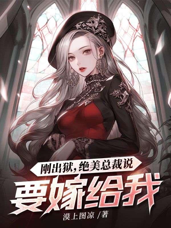 刚出狱,绝美总裁说要嫁给我