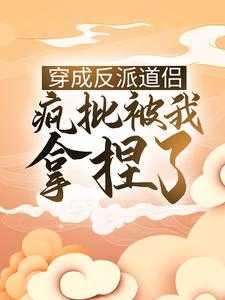 穿成反派道侣,疯批被我拿捏了独家出品