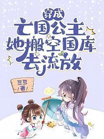 穿成亡国公主,她搬空国库去流放