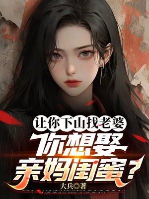 让你下山找老婆,你想娶亲妈闺蜜?
