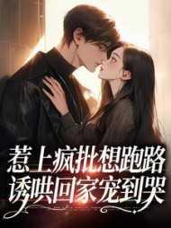 惹上疯批想跑路,诱哄回家宠到哭