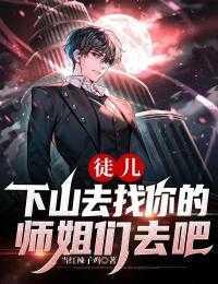 徒儿,下山去找你的师姐们去吧