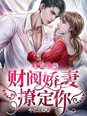 先婚后爱:财阀娇妻,撩定你!