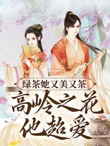 绿茶她又美又茶,高岭之花他超爱