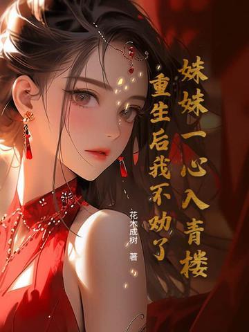 妹妹一心入青楼,重生后我不劝了