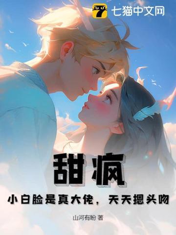 甜疯!小白脸是真大佬,天天摁头吻!