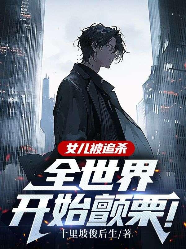 女儿被追杀,全世界开始颤栗!