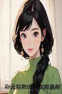 彩云易散琉璃脆夏露郝泽纶阮丽丽完本+夏露郝泽纶阮丽丽一口气阅读