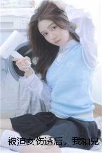 被渣女伤透后,我和兄弟同时退婚结局+番外