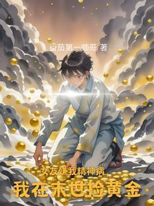 女友嫌我精神病,我在末世捡黄金