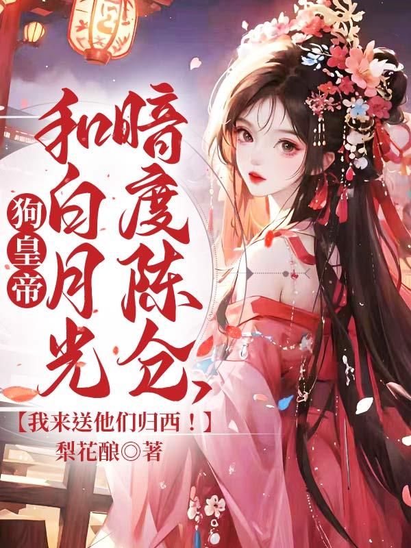 狗皇帝和白月光,归西吧!
