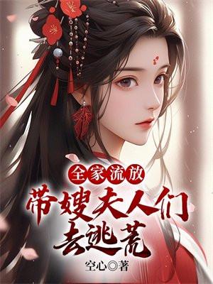 全家流放:带嫂夫人们去逃荒