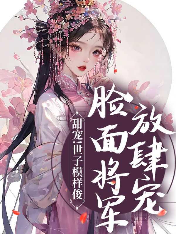甜宠!世子模样俊,脸面将军放肆宠