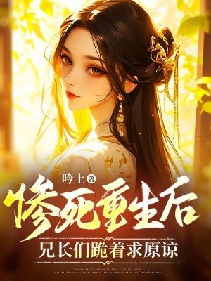 惨死重生后,兄长们跪着求原谅