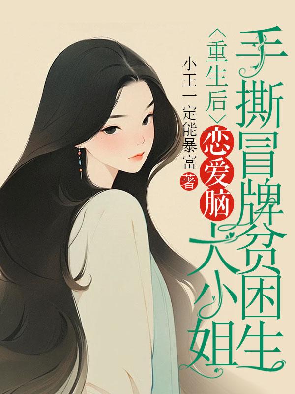 重生后,恋爱脑大小姐手撕冒牌贫困生