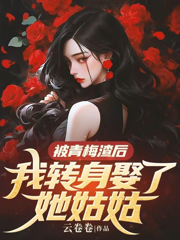 被青梅渣后,我转身娶了她姑姑