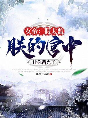 女帝:假太监,朕的宫中让你凿光了