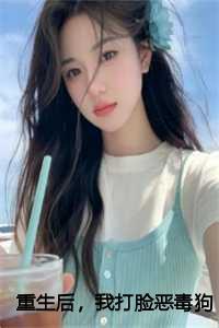 重生后,我打脸恶毒狗男女完结+后续