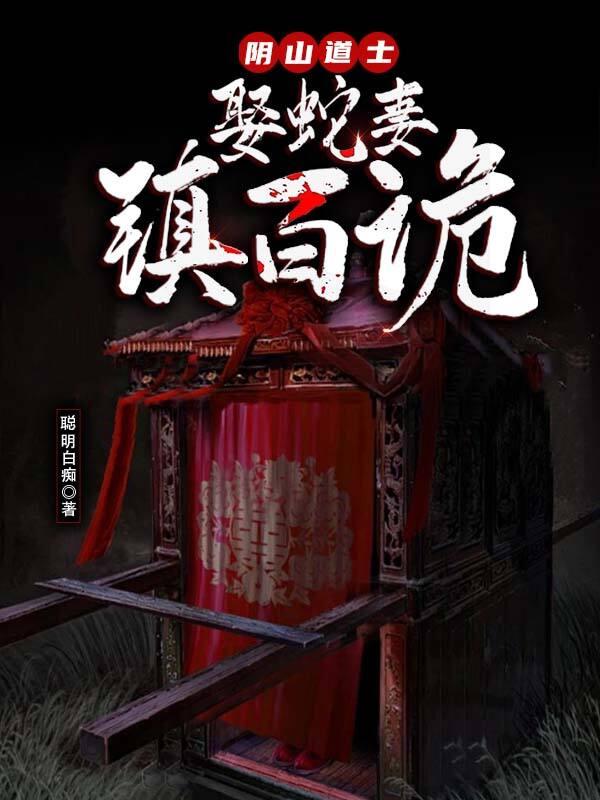 阴山道士:娶蛇妻,镇百诡