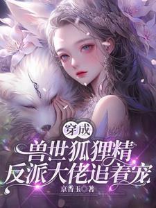 穿成兽世狐狸精,反派大佬追着宠