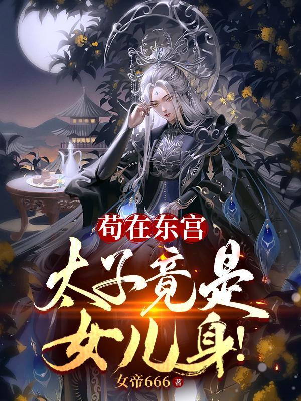 苟在东宫,太子竟是女儿身!