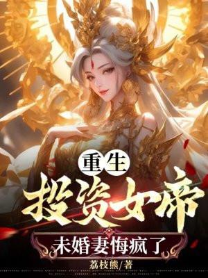 重生投资女帝,未婚妻悔疯了