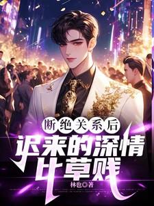 断绝关系后,迟来的深情比草贱