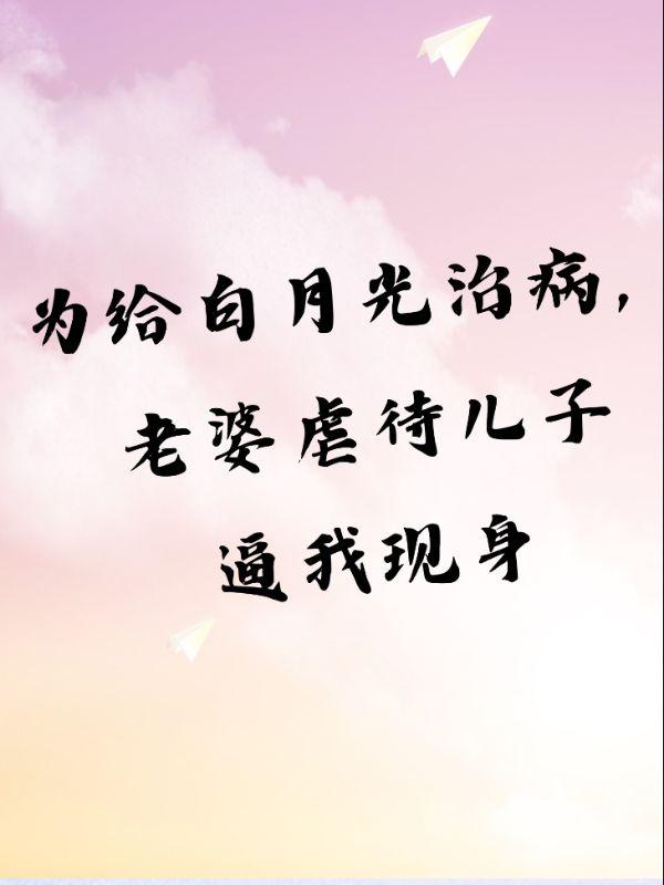 为给白月光治病,老婆虐待儿子逼我现身