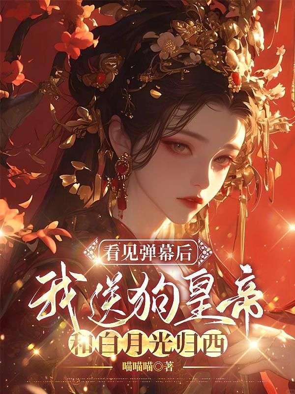 看见弹幕后,我送狗皇帝和白月光归西