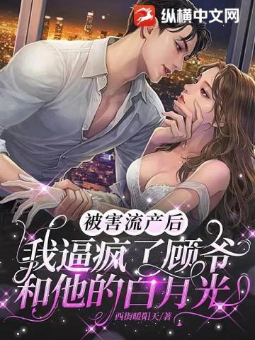 被害流产后,我逼疯了顾爷和他的白月光