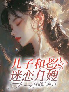 儿子和老公迷恋月嫂,我抛夫弃子